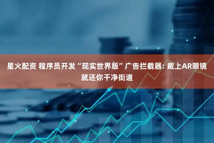 星火配资 程序员开发“现实世界版”广告拦截器: 戴上AR眼镜就还你干净街道