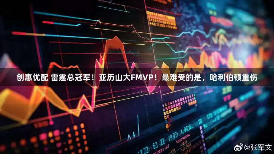 创惠优配 雷霆总冠军！亚历山大FMVP！最难受的是，哈利伯顿重伤