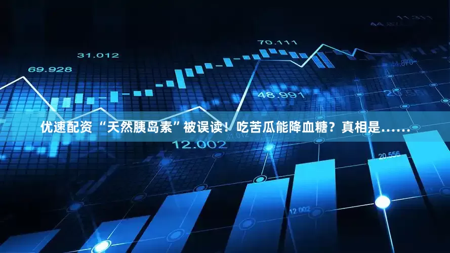 优速配资 “天然胰岛素”被误读！吃苦瓜能降血糖？真相是……