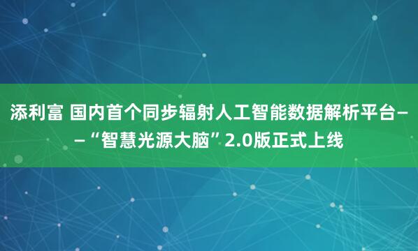 添利富 国内首个同步辐射人工智能数据解析平台——“智慧光源大脑”2.0版正式上线