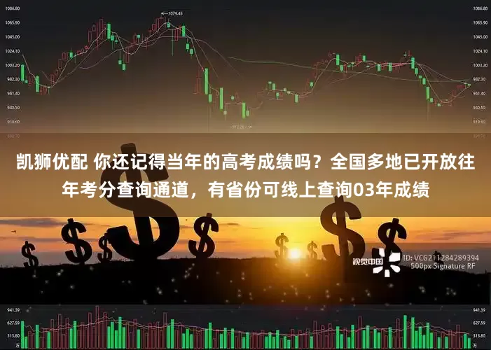 凯狮优配 你还记得当年的高考成绩吗？全国多地已开放往年考分查询通道，有省份可线上查询03年成绩