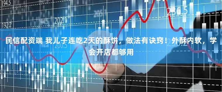 民信配资端 我儿子连吃2天的酥饼，做法有诀窍！外酥内软，学会开店都够用