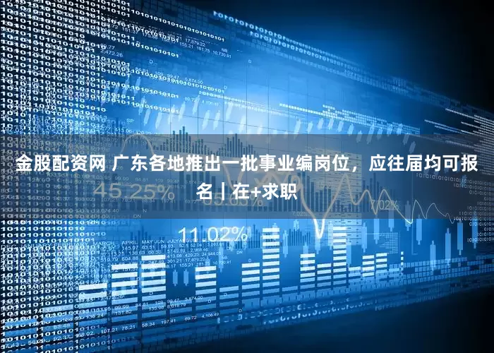 金股配资网 广东各地推出一批事业编岗位，应往届均可报名｜在+求职
