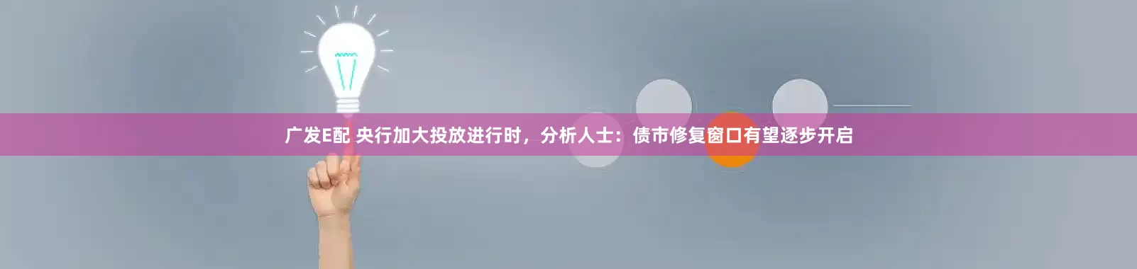 广发E配 央行加大投放进行时，分析人士：债市修复窗口有望逐步开启