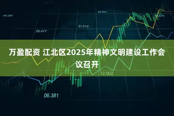 万盈配资 江北区2025年精神文明建设工作会议召开