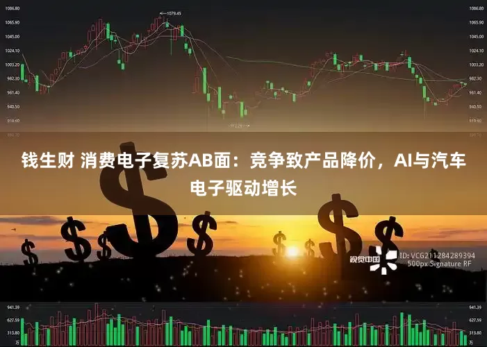 钱生财 消费电子复苏AB面：竞争致产品降价，AI与汽车电子驱动增长