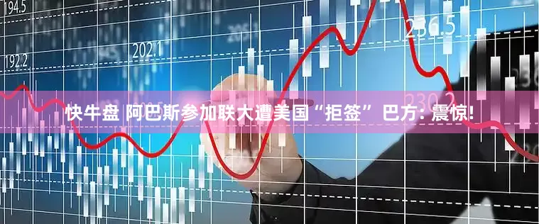快牛盘 阿巴斯参加联大遭美国“拒签” 巴方: 震惊!