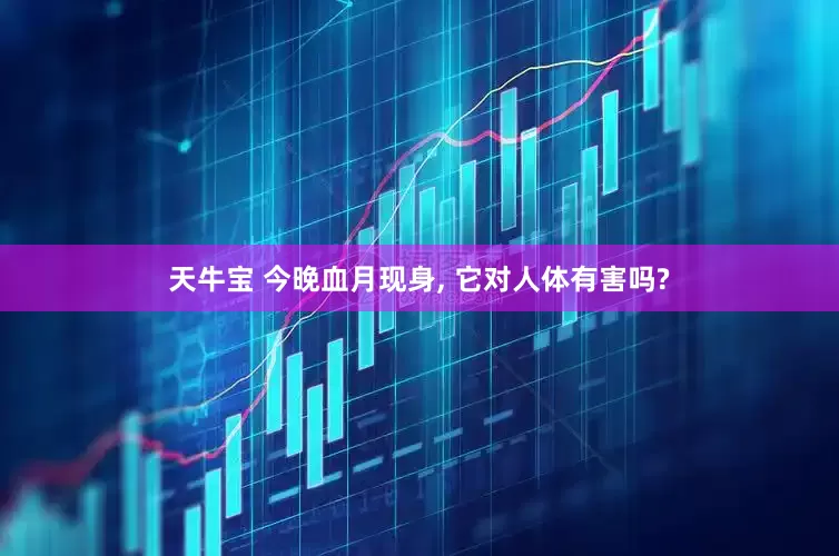 天牛宝 今晚血月现身, 它对人体有害吗?