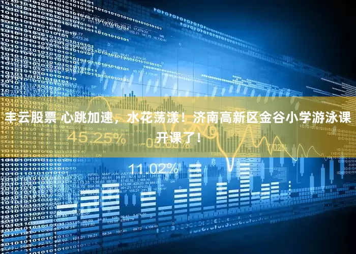 丰云股票 心跳加速，水花荡漾！济南高新区金谷小学游泳课开课了！