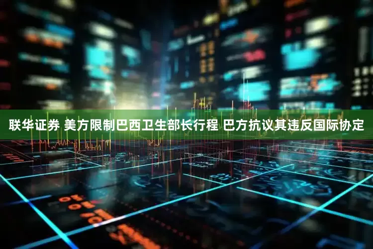 联华证券 美方限制巴西卫生部长行程 巴方抗议其违反国际协定