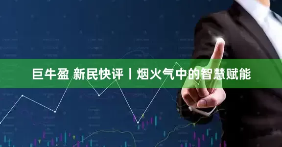 巨牛盈 新民快评丨烟火气中的智慧赋能