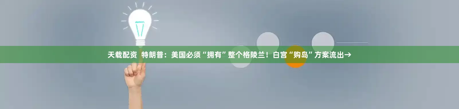 天载配资  特朗普：美国必须“拥有”整个格陵兰！白宫“购岛”方案流出→