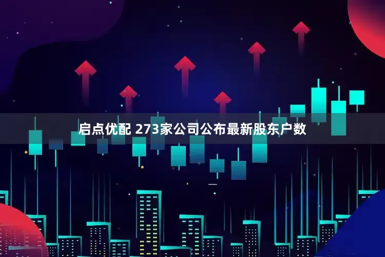 启点优配 273家公司公布最新股东户数