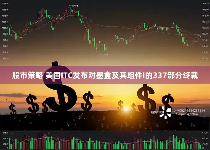 股市策略 美国ITC发布对墨盒及其组件I的337部分终裁