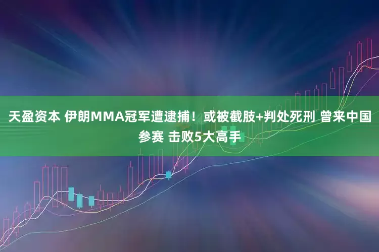 天盈资本 伊朗MMA冠军遭逮捕!或被截肢+判处死刑 曾来中国参赛 击败5大高手