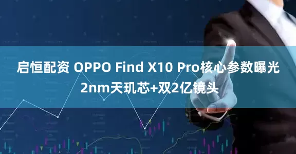 启恒配资 OPPO Find X10 Pro核心参数曝光 2nm天玑芯+双2亿镜头