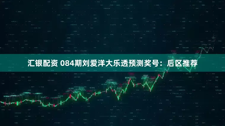 汇银配资 084期刘爱洋大乐透预测奖号：后区推荐