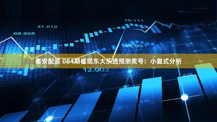 秦安配资 084期崔现东大乐透预测奖号：小复式分析