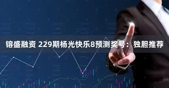 镕盛融资 229期杨光快乐8预测奖号：独胆推荐
