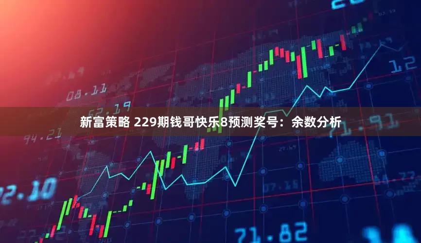 新富策略 229期钱哥快乐8预测奖号：余数分析